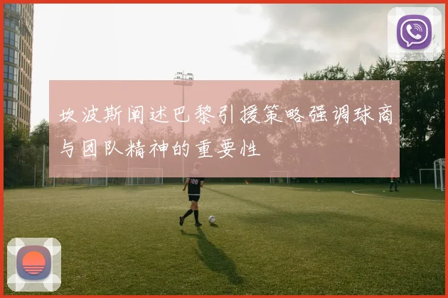 坎波斯阐述巴黎引援策略强调球商与团队精神的重要性