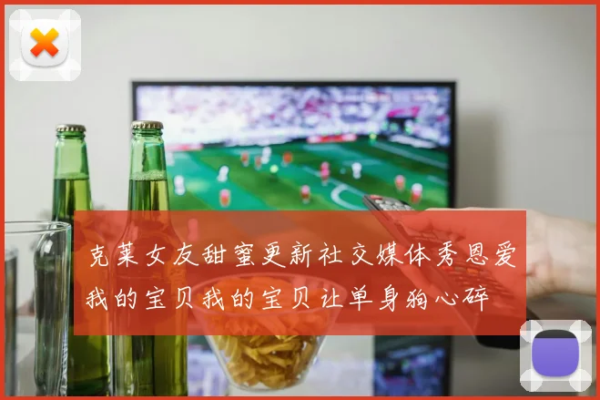 克莱女友甜蜜更新社交媒体秀恩爱我的宝贝我的宝贝让单身狗心碎