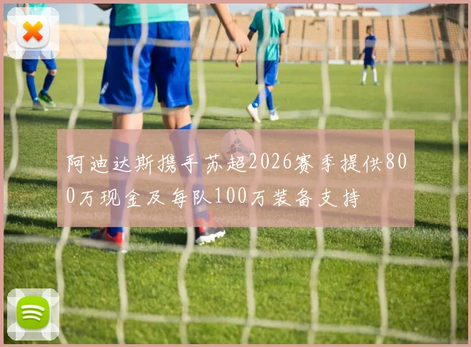 阿迪达斯携手苏超2026赛季提供800万现金及每队100万装备支持