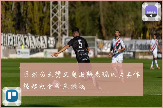 贝尔戈米赞皮奥成熟表现认为其体格起初会带来挑战