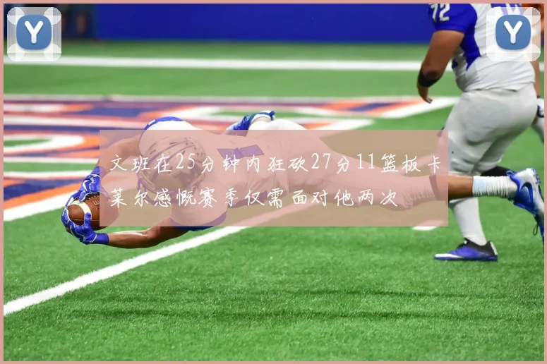 文班在25分钟内狂砍27分11篮板卡莱尔感慨赛季仅需面对他两次
