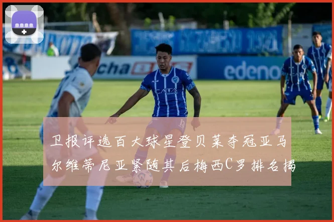 卫报评选百大球星登贝莱夺冠亚马尔维蒂尼亚紧随其后梅西C罗排名揭晓