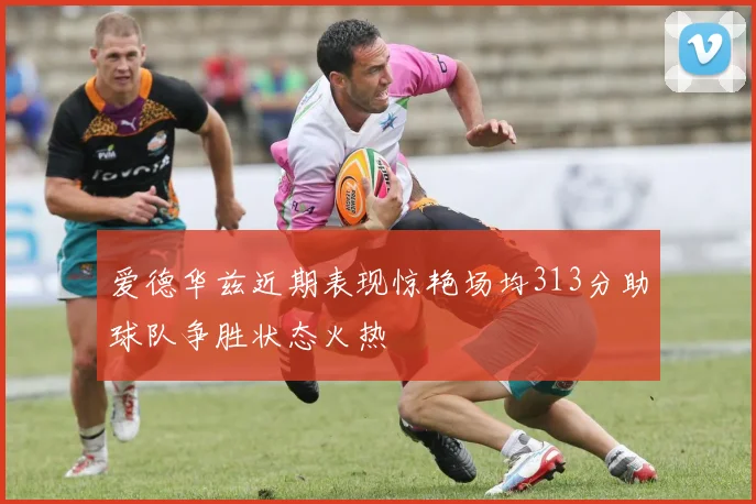 爱德华兹近期表现惊艳场均313分助球队争胜状态火热
