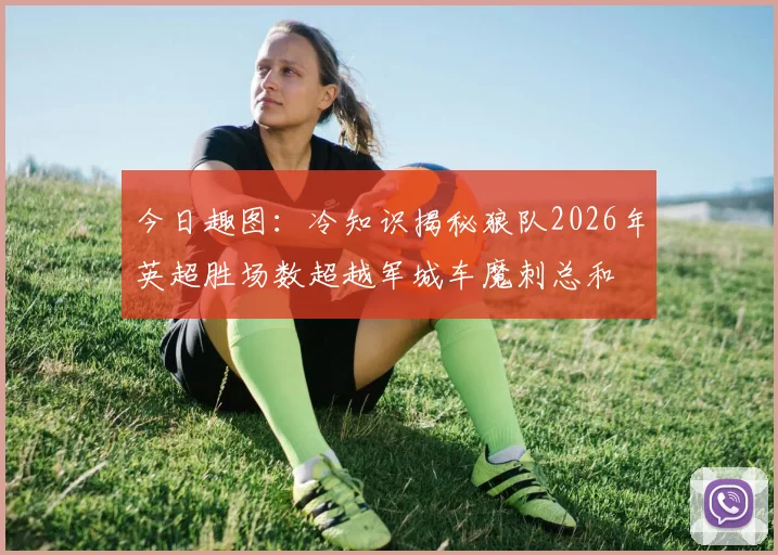今日趣图：冷知识揭秘狼队2026年英超胜场数超越军城车魔刺总和