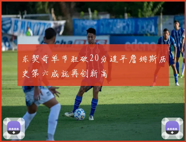 东契奇单节狂砍20分追平詹姆斯历史第六成就再创新高