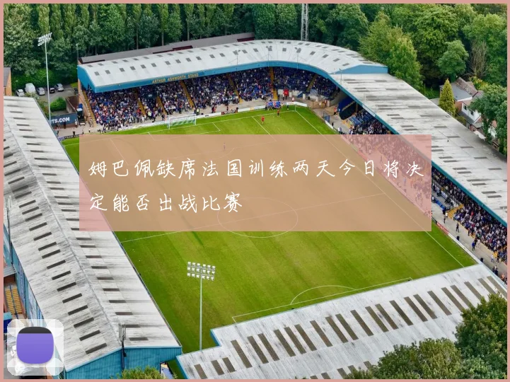 姆巴佩缺席法国训练两天今日将决定能否出战比赛