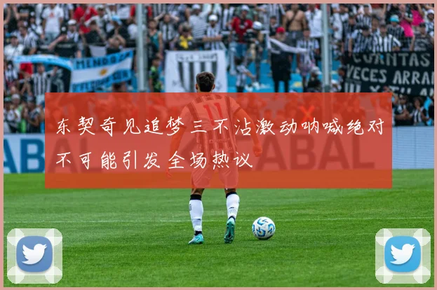 东契奇见追梦三不沾激动呐喊绝对不可能引发全场热议