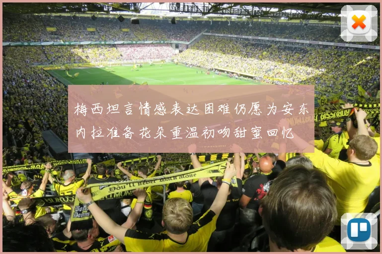 梅西坦言情感表达困难仍愿为安东内拉准备花朵重温初吻甜蜜回忆