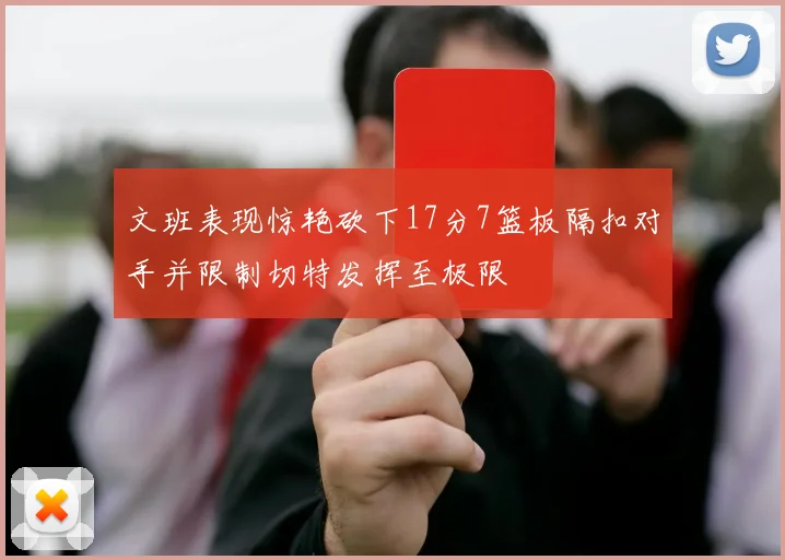 文班表现惊艳砍下17分7篮板隔扣对手并限制切特发挥至极限