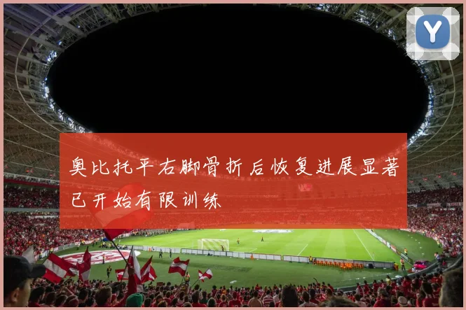 奥比托平右脚骨折后恢复进展显著已开始有限训练