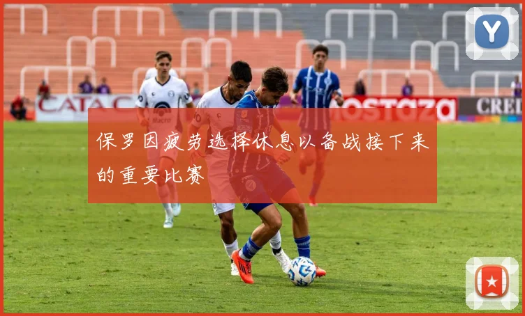 保罗因疲劳选择休息以备战接下来的重要比赛