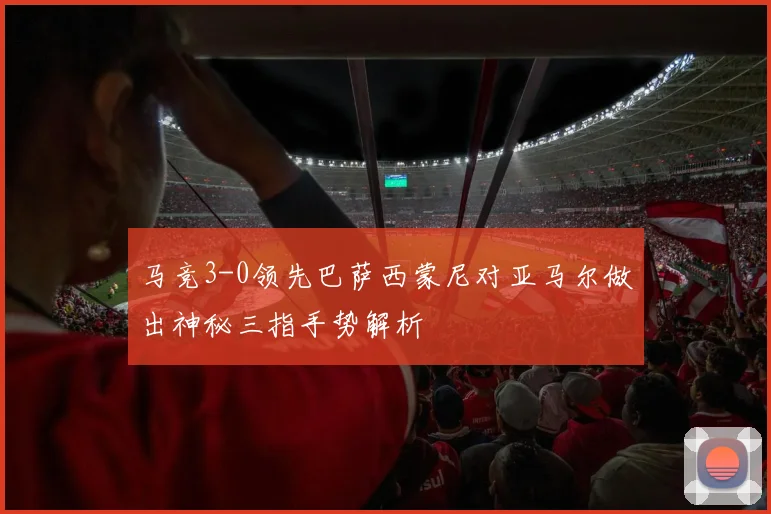 马竞3-0领先巴萨西蒙尼对亚马尔做出神秘三指手势解析